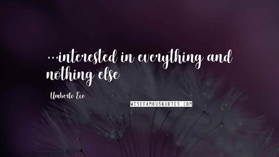 Umberto Eco Quotes: ...interested in everything and nothing else