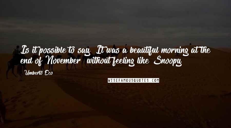 Umberto Eco Quotes: Is it possible to say "It was a beautiful morning at the end of November" without feeling like Snoopy?