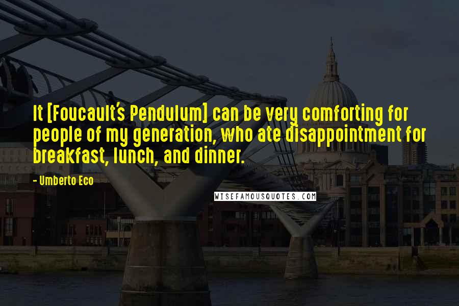 Umberto Eco Quotes: It [Foucault's Pendulum] can be very comforting for people of my generation, who ate disappointment for breakfast, lunch, and dinner.