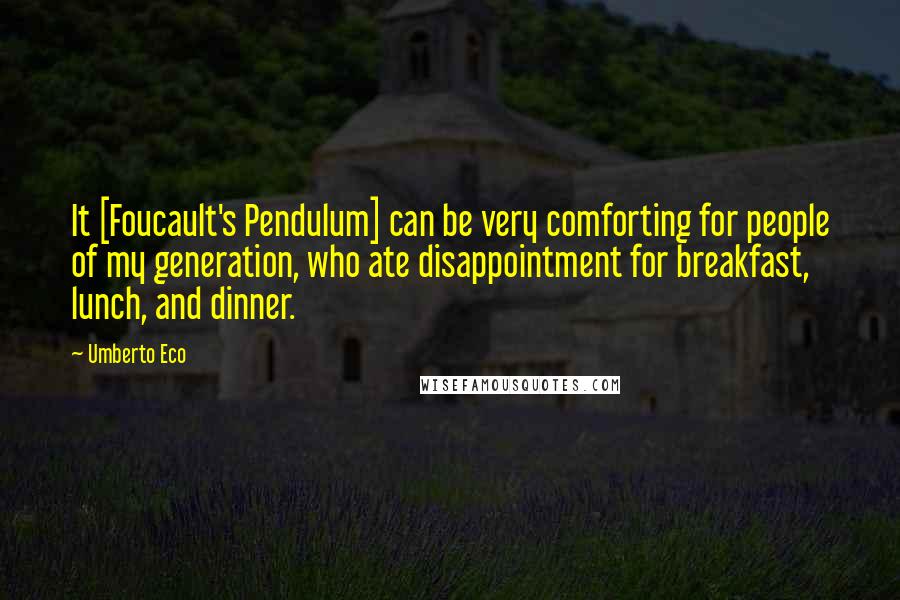 Umberto Eco Quotes: It [Foucault's Pendulum] can be very comforting for people of my generation, who ate disappointment for breakfast, lunch, and dinner.