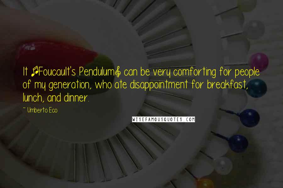 Umberto Eco Quotes: It [Foucault's Pendulum] can be very comforting for people of my generation, who ate disappointment for breakfast, lunch, and dinner.