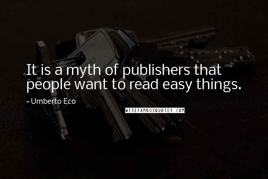 Umberto Eco Quotes: It is a myth of publishers that people want to read easy things.