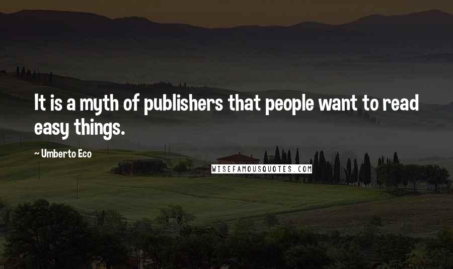 Umberto Eco Quotes: It is a myth of publishers that people want to read easy things.