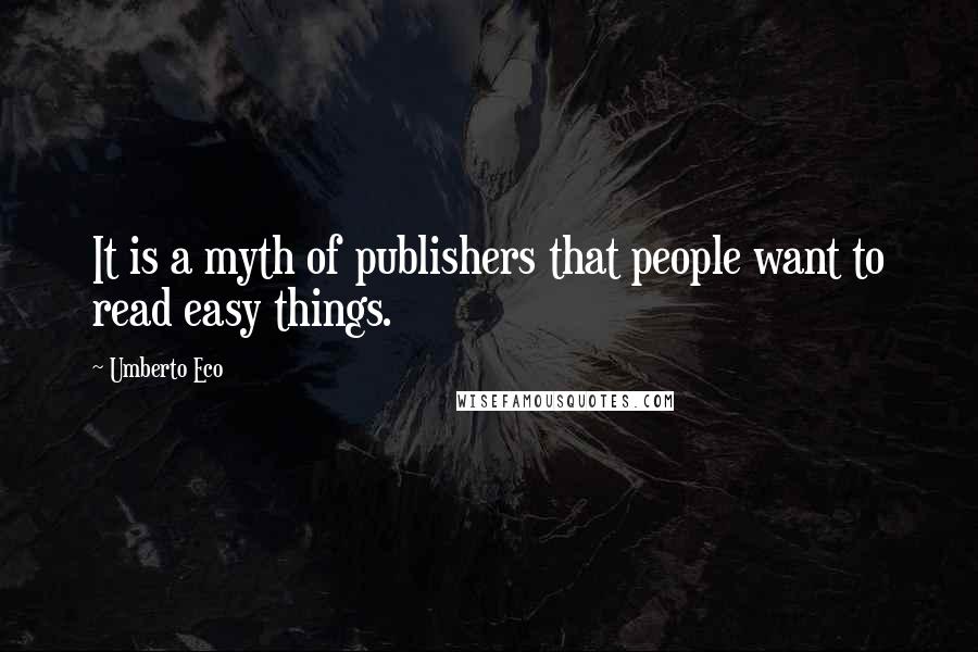 Umberto Eco Quotes: It is a myth of publishers that people want to read easy things.