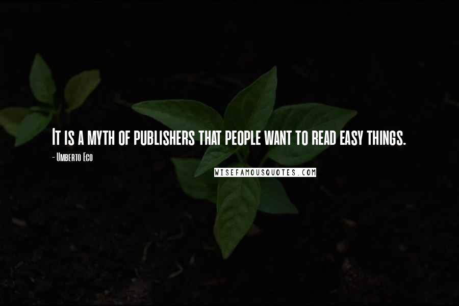 Umberto Eco Quotes: It is a myth of publishers that people want to read easy things.