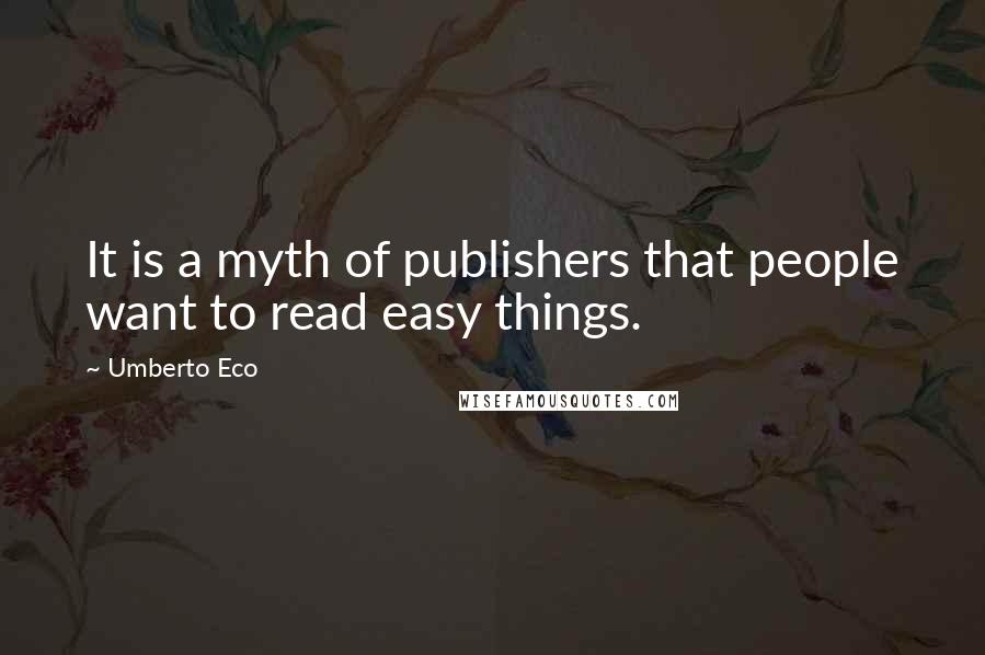 Umberto Eco Quotes: It is a myth of publishers that people want to read easy things.