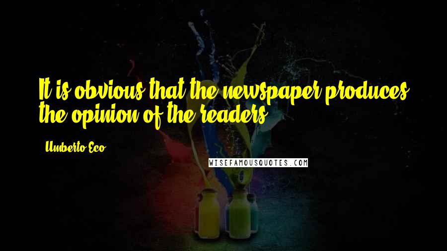 Umberto Eco Quotes: It is obvious that the newspaper produces the opinion of the readers.