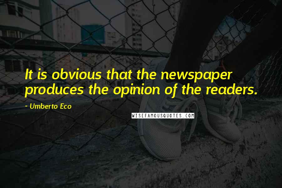 Umberto Eco Quotes: It is obvious that the newspaper produces the opinion of the readers.