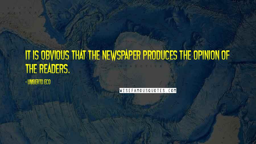 Umberto Eco Quotes: It is obvious that the newspaper produces the opinion of the readers.