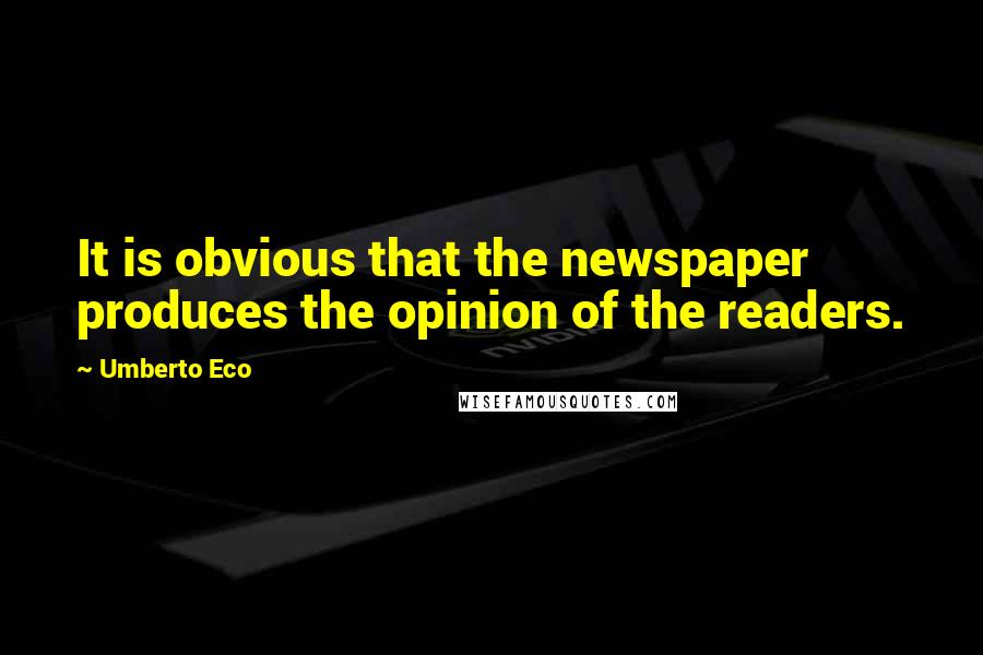 Umberto Eco Quotes: It is obvious that the newspaper produces the opinion of the readers.