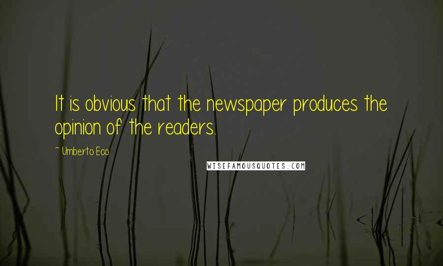 Umberto Eco Quotes: It is obvious that the newspaper produces the opinion of the readers.