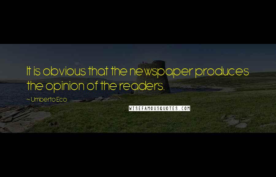 Umberto Eco Quotes: It is obvious that the newspaper produces the opinion of the readers.