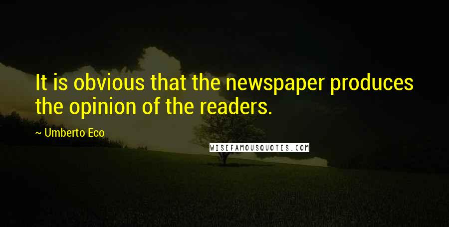 Umberto Eco Quotes: It is obvious that the newspaper produces the opinion of the readers.