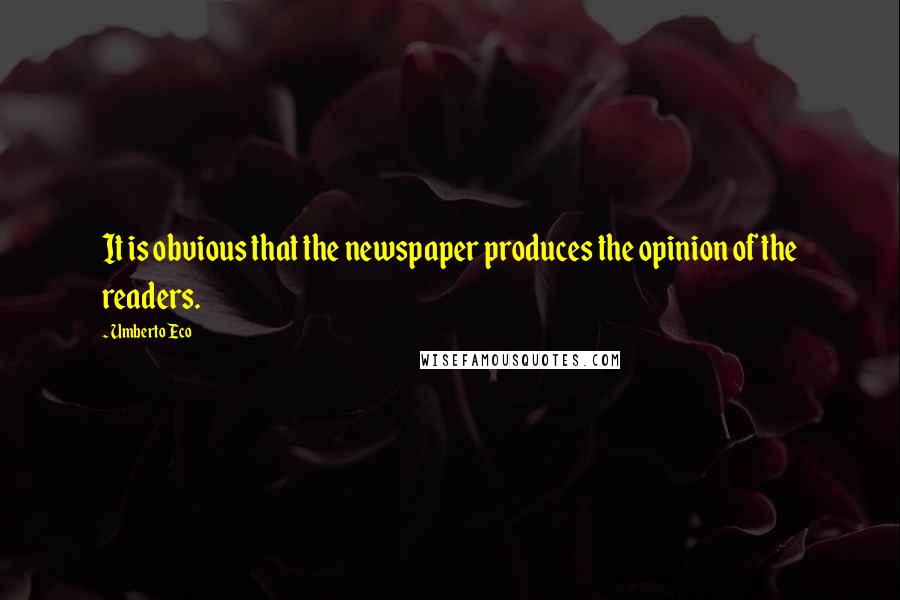 Umberto Eco Quotes: It is obvious that the newspaper produces the opinion of the readers.