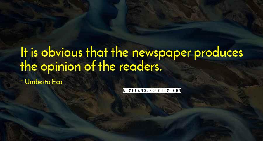 Umberto Eco Quotes: It is obvious that the newspaper produces the opinion of the readers.