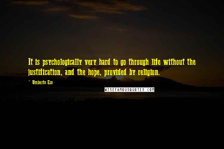 Umberto Eco Quotes: It is psychologically very hard to go through life without the justification, and the hope, provided by religion.