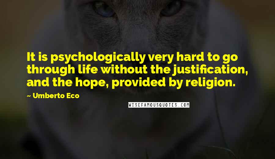 Umberto Eco Quotes: It is psychologically very hard to go through life without the justification, and the hope, provided by religion.