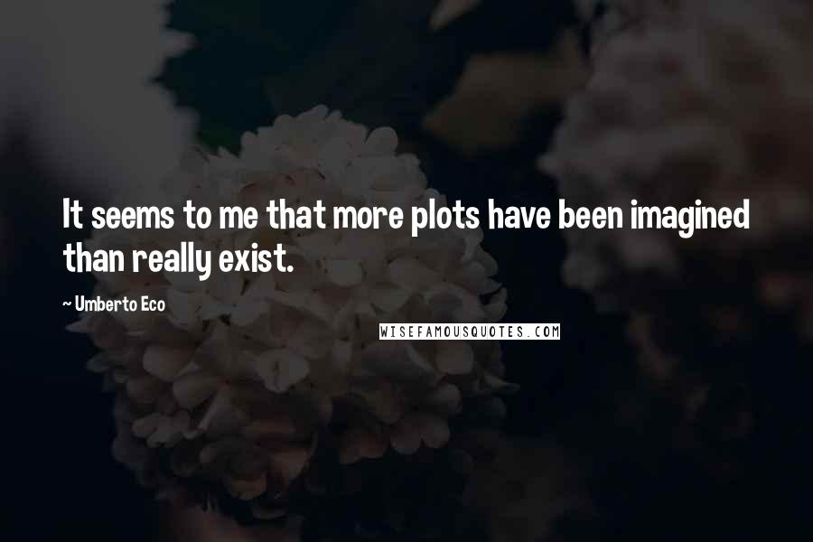 Umberto Eco Quotes: It seems to me that more plots have been imagined than really exist.