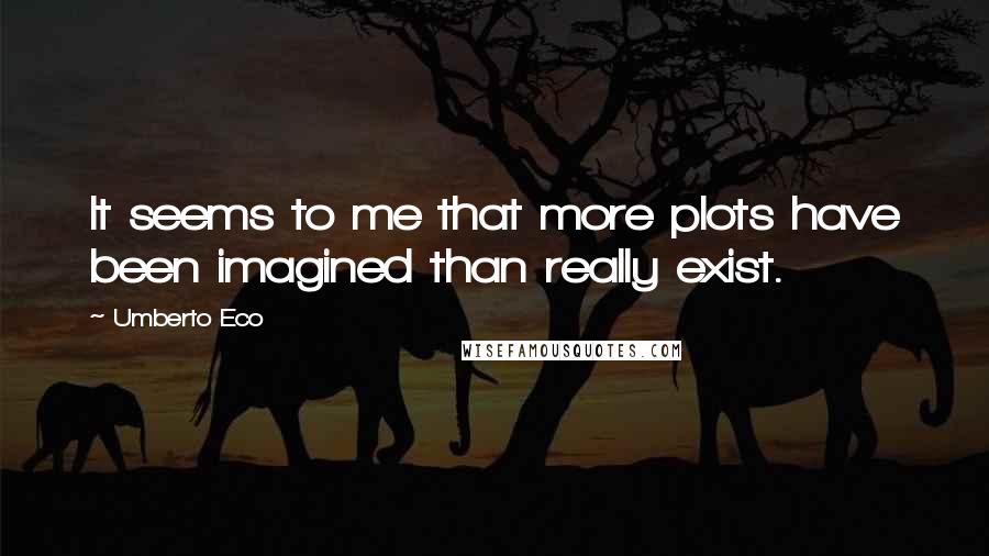 Umberto Eco Quotes: It seems to me that more plots have been imagined than really exist.