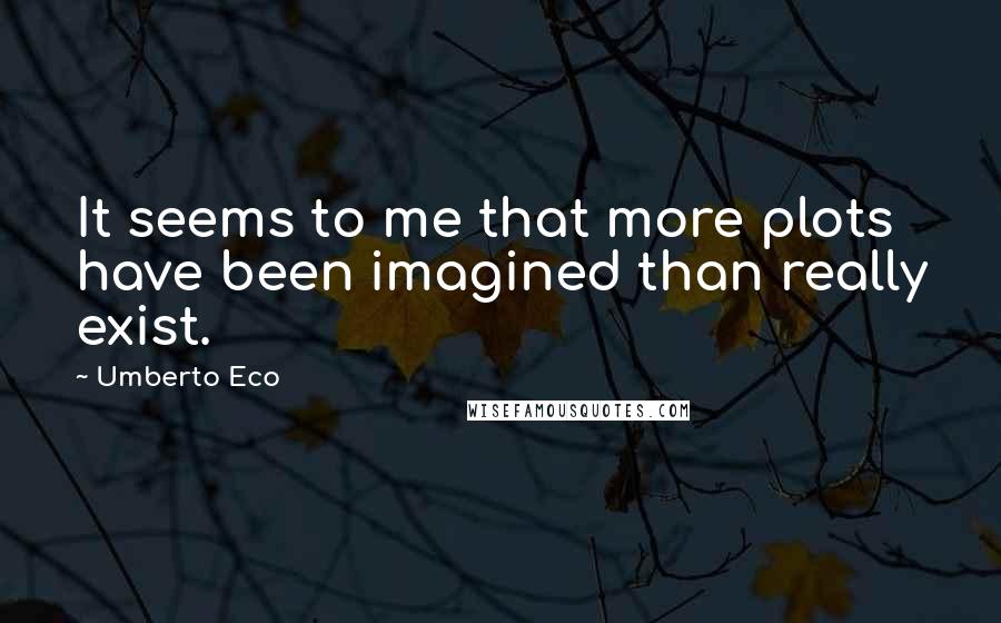 Umberto Eco Quotes: It seems to me that more plots have been imagined than really exist.