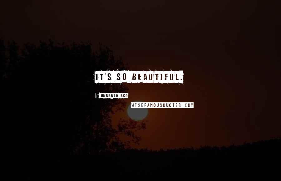 Umberto Eco Quotes: It's so beautiful.