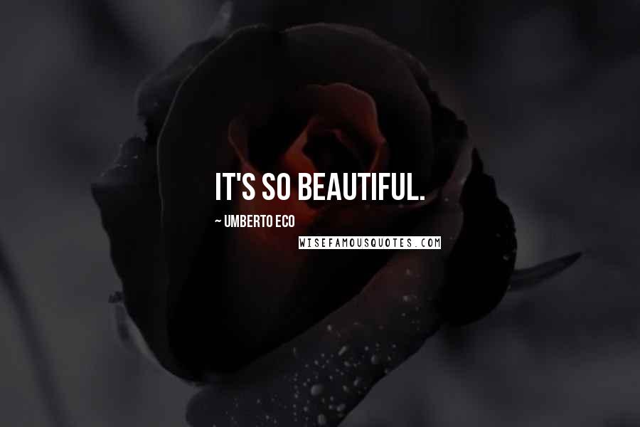 Umberto Eco Quotes: It's so beautiful.