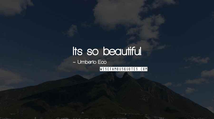 Umberto Eco Quotes: It's so beautiful.