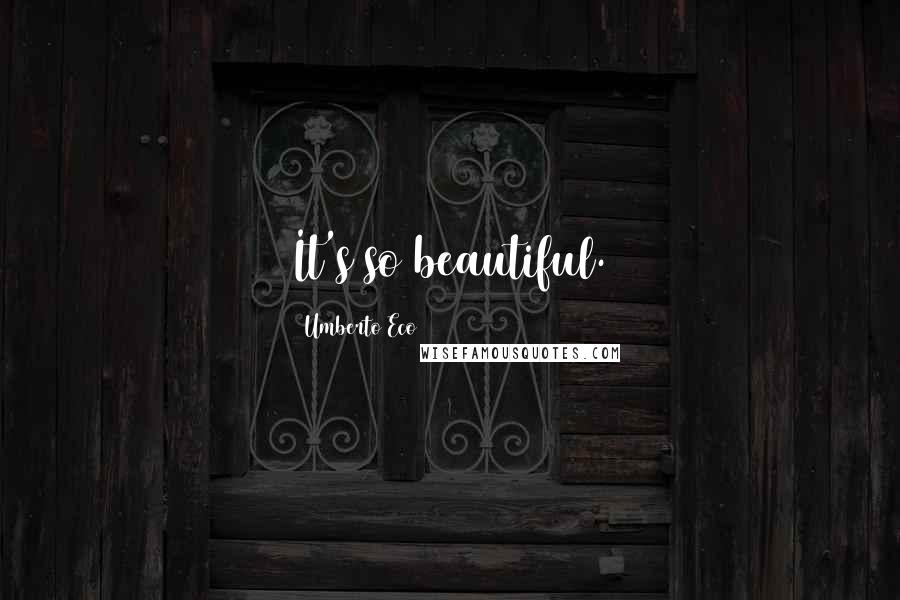Umberto Eco Quotes: It's so beautiful.