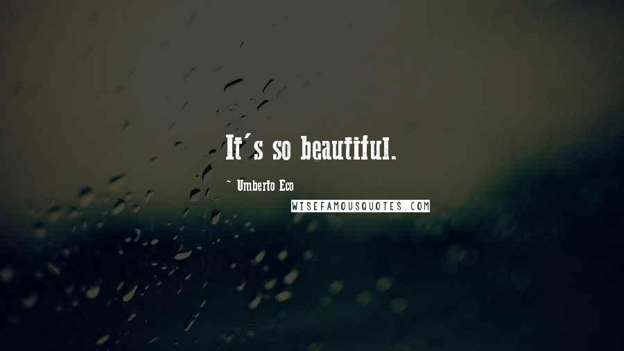 Umberto Eco Quotes: It's so beautiful.