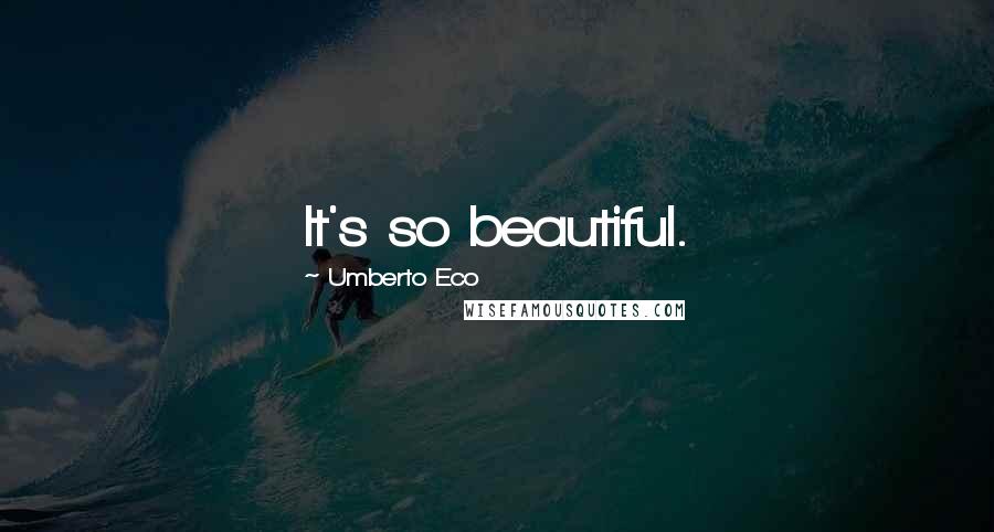 Umberto Eco Quotes: It's so beautiful.