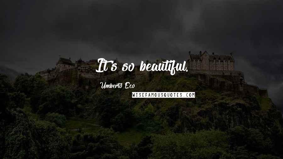 Umberto Eco Quotes: It's so beautiful.