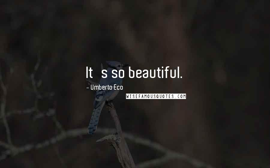 Umberto Eco Quotes: It's so beautiful.