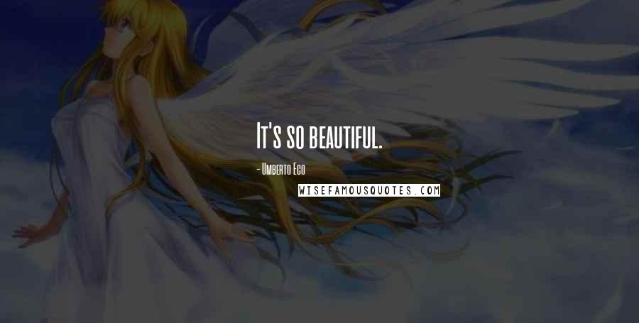 Umberto Eco Quotes: It's so beautiful.