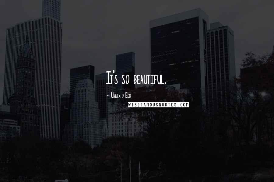 Umberto Eco Quotes: It's so beautiful.