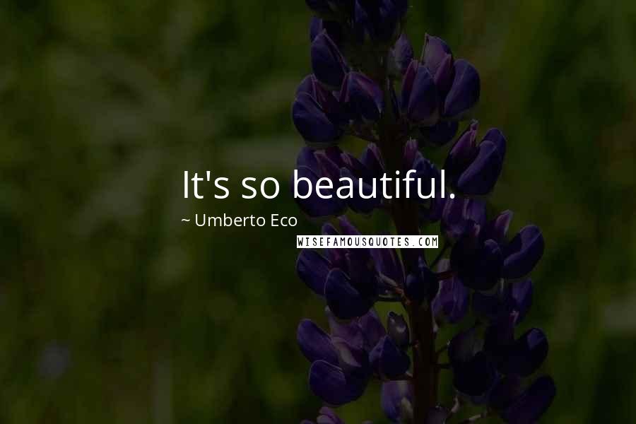 Umberto Eco Quotes: It's so beautiful.