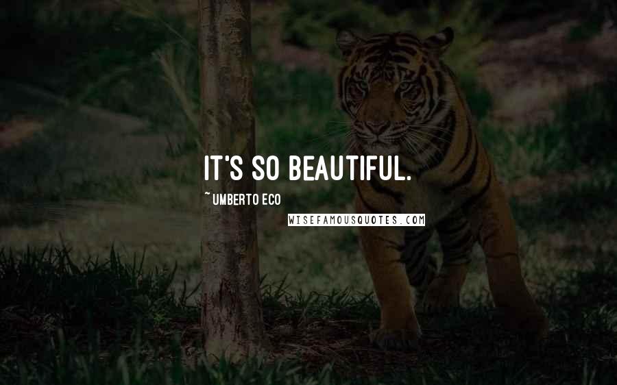 Umberto Eco Quotes: It's so beautiful.