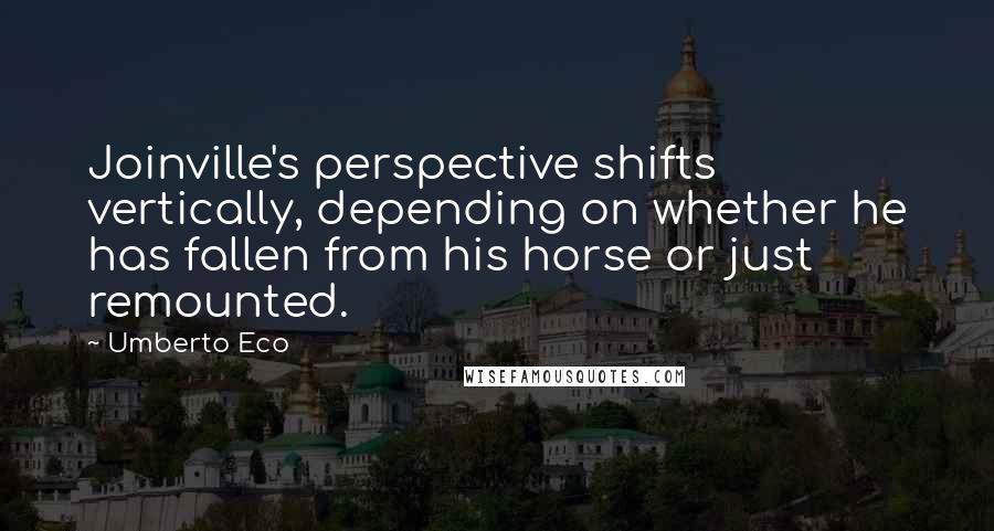 Umberto Eco Quotes: Joinville's perspective shifts vertically, depending on whether he has fallen from his horse or just remounted.