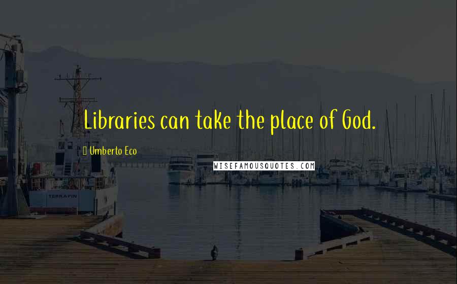 Umberto Eco Quotes: Libraries can take the place of God.