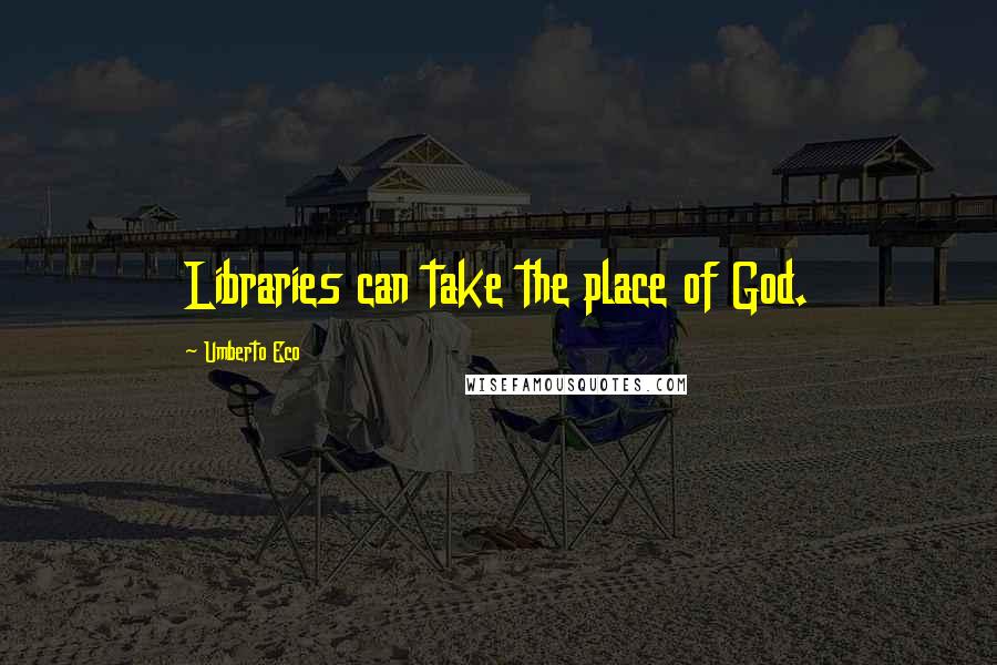 Umberto Eco Quotes: Libraries can take the place of God.