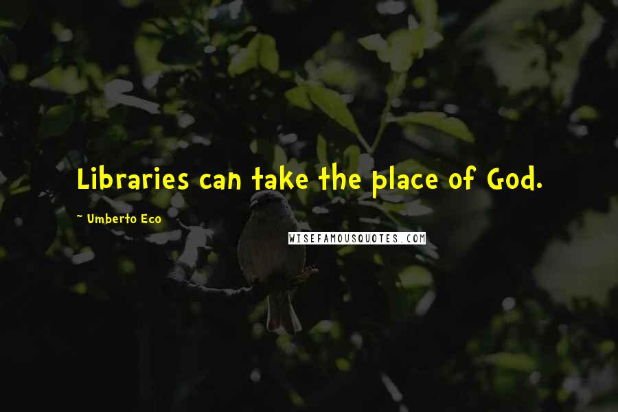 Umberto Eco Quotes: Libraries can take the place of God.