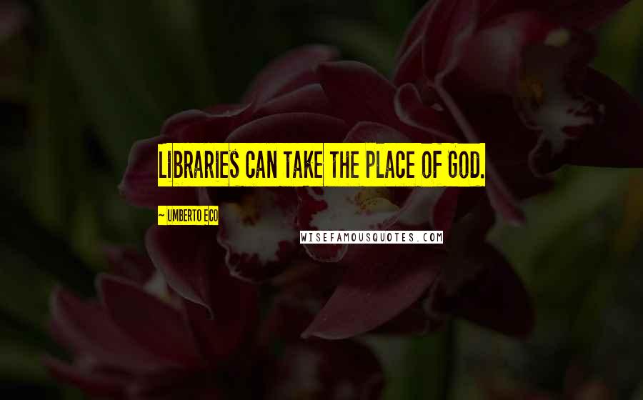 Umberto Eco Quotes: Libraries can take the place of God.