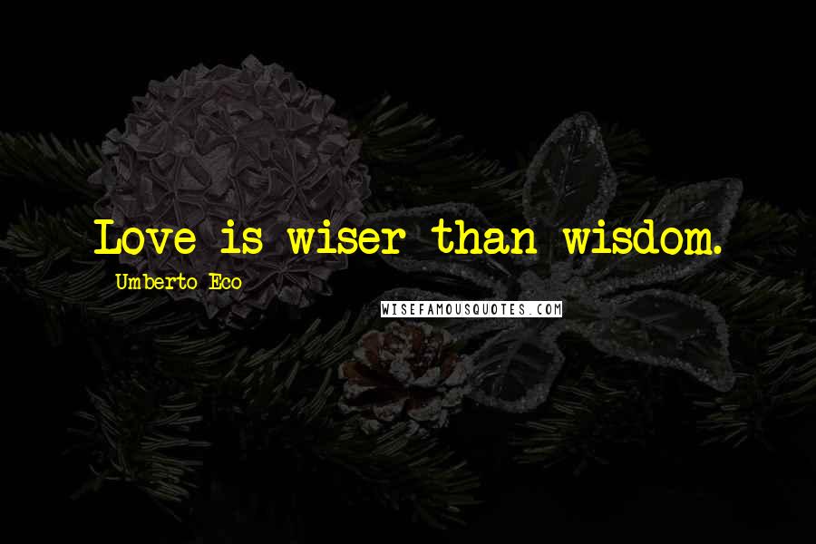 Umberto Eco Quotes: Love is wiser than wisdom.