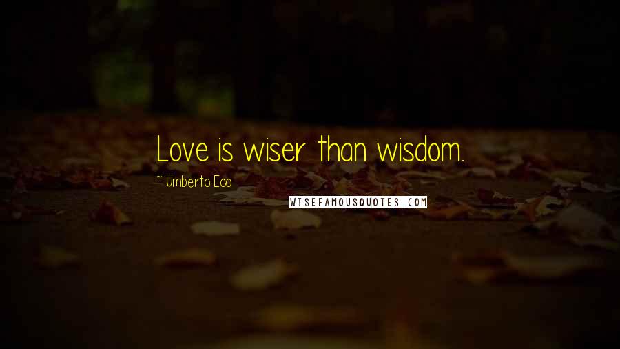 Umberto Eco Quotes: Love is wiser than wisdom.