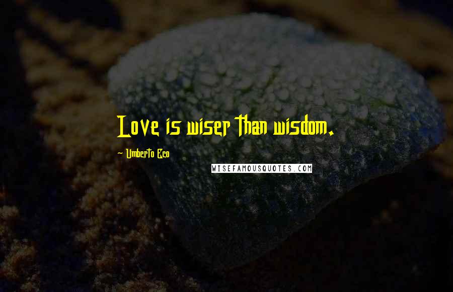 Umberto Eco Quotes: Love is wiser than wisdom.