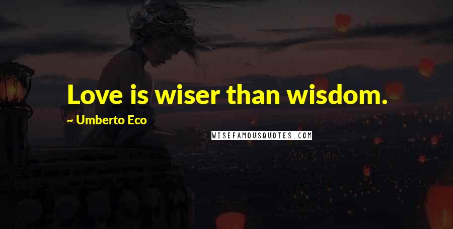 Umberto Eco Quotes: Love is wiser than wisdom.