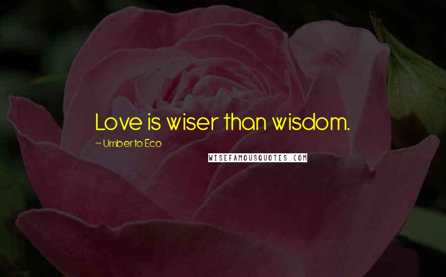 Umberto Eco Quotes: Love is wiser than wisdom.