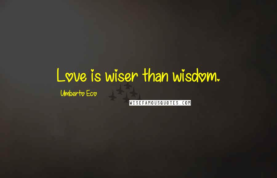 Umberto Eco Quotes: Love is wiser than wisdom.