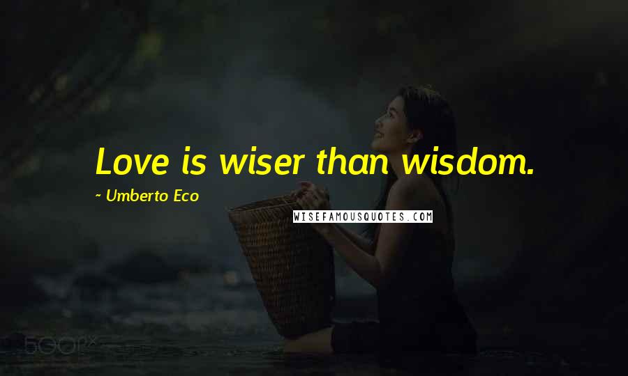 Umberto Eco Quotes: Love is wiser than wisdom.