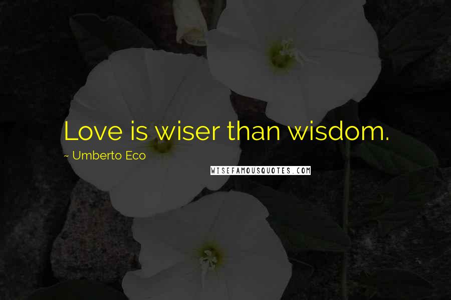 Umberto Eco Quotes: Love is wiser than wisdom.