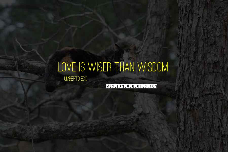 Umberto Eco Quotes: Love is wiser than wisdom.